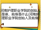 河南护理职业学院的创始人是谁，前身是什么(河南护理职业学院创始人及前身)