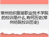 常州纺织服装职业技术学院的校训是什么,有何历史(常州纺院校训历史)