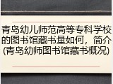青岛幼儿师范高等专科学校的图书馆藏书量如何，简介(青岛幼师图书馆藏书概况)