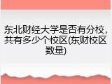 东北财经大学是否有分校，共有多少个校区(东财校区数量)