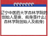 辽宁中医药大学杏林学院的创始人是谁，前身是什么(杏林学院创始人及前身)