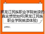 黑龙江民族职业学院就读的真实感觉如何(黑龙江民族职业学院就读体验)