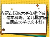 内蒙古民族大学在哪个城市，是本科吗，第几批(内蒙古民族大学批次本科)