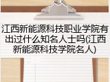 江西新能源科技职业学院有出过什么知名人士吗(江西新能源科技学院名人)