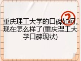 重庆理工大学的口碑如何，现在怎么样了(重庆理工大学口碑现状)