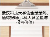 武汉科技大学含金量量吗，值得报吗(武科大含金量与报考价值)