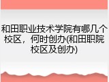 和田职业技术学院有哪几个校区，何时创办(和田职院校区及创办)