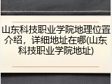 山东科技职业学院地理位置介绍，详细地址在哪(山东科技职业学院地址)