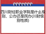 四川财经职业学院是什么级别，公办还是民办(川财级别性质)