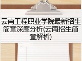 云南工程职业学院最新招生简章深度分析(云南招生简章解析)