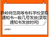 铁岭师范高等专科学校录取通知书一般几号发放(录取通知书发放时间)