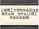 上海理工大学的毕业证含金量怎么样，为什么(上理工毕业证含金量)