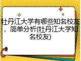 牡丹江大学有哪些知名校友，简单分析(牡丹江大学知名校友)