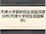 天津大学最新招生简章深度分析(天津大学招生简章解析)