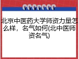 北京中医药大学师资力量怎么样，名气如何(北中医师资名气)