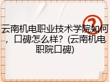 云南机电职业技术学院如何，口碑怎么样？(云南机电职院口碑)