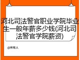 河北司法警官职业学院毕业生一般年薪多少钱(河北司法警官学院薪资)