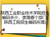 陕西工业职业技术学院招生编码多少，隶属哪个部门(陕西工院招生编码所属)