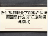 浙江旅游职业学院能否保研，原因是什么(浙江旅院保研原因)