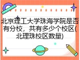 北京理工大学珠海学院是否有分校，共有多少个校区(北理珠校区数量)