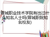 晋城职业技术学院有出过什么知名人士吗(晋城职院知名校友)
