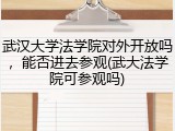 武汉大学法学院对外开放吗，能否进去参观(武大法学院可参观吗)