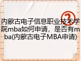 内蒙古电子信息职业技术学院mba如何申请，是否有mba(内蒙古电子MBA申请)