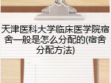 天津医科大学临床医学院宿舍一般是怎么分配的(宿舍分配方法)