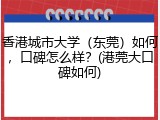 香港城市大学（东莞）如何，口碑怎么样？(港莞大口碑如何)