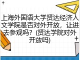 上海外国语大学贤达经济人文学院是否对外开放，让进去参观吗？(贤达学院对外开放吗)