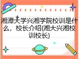 湘潭大学兴湘学院校训是什么，校长介绍(湘大兴湘校训校长)