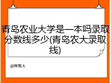 青岛农业大学是一本吗录取分数线多少(青岛农大录取线)