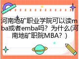 河南地矿职业学院可以读mba或者emba吗？为什么(河南地矿职院MBA？)