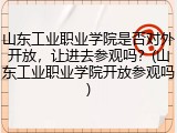 山东工业职业学院是否对外开放，让进去参观吗？(山东工业职业学院开放参观吗)