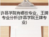 许昌学院有哪些专业，王牌专业分析(许昌学院王牌专业)