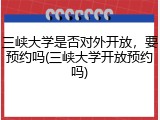 三峡大学是否对外开放，要预约吗(三峡大学开放预约吗)