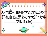 大连软件职业学院的院校代码和邮编是多少(大连软件学院邮编)