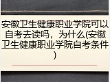 安徽卫生健康职业学院可以自考去读吗，为什么(安徽卫生健康职业学院自考条件)