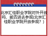 北京汇佳职业学院对外开放吗，能否进去参观(北京汇佳职业学院开放参观？)
