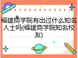 福建商学院有出过什么知名人士吗(福建商学院知名校友)