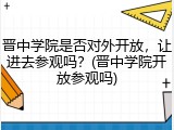 晋中学院是否对外开放，让进去参观吗？(晋中学院开放参观吗)
