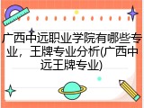 广西中远职业学院有哪些专业，王牌专业分析(广西中远王牌专业)
