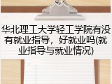 华北理工大学轻工学院有没有就业指导，好就业吗(就业指导与就业情况)