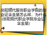 岳阳现代服务职业学院的毕业证含金量怎么样，为什么(岳阳现代职业学院毕业证含金量)