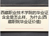 西藏职业技术学院的毕业证含金量怎么样，为什么(西藏职院毕业证价值)