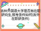 吉林外国语大学是否有在职研究生,报考条件如何(吉外在职研条件)