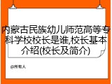 内蒙古民族幼儿师范高等专科学校校长是谁,校长基本介绍(校长及简介)