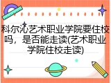 科尔沁艺术职业学院要住校吗，是否能走读(艺术职业学院住校走读)