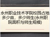 永州职业技术学院校园占地多少亩，多少师生(永州职院面积与师生规模)