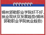 锡林郭勒职业学院好不好，就业现状及发展趋势(锡林郭勒职业学院就业趋势)